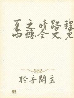 夏之晴路程昼唐雨穗全文免费阅读笔趣阁