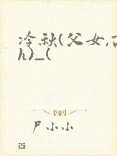 冷秋(父女,高h)_(