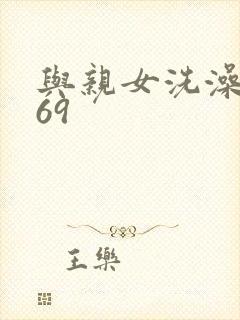 与亲女洗澡伦了69