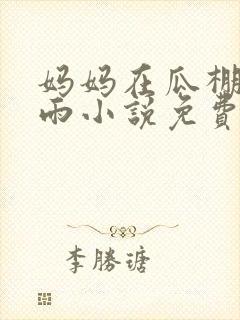 妈妈在瓜棚里躲雨小说免费阅读全文