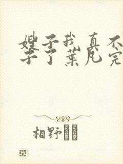 嫂子我真不是傻子了叶凡完全版