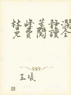 林峰叶静澜小说免费阅读全文无弹窗