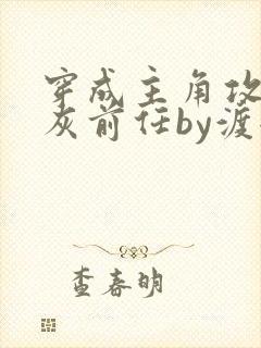 穿成主角攻的炮灰前任by渡全文阅读封面