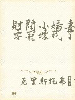 财阀小娇妻叔你要宠坏我了阅读