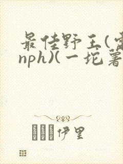 最佳野王(电竞nph)(一坨薯饼)