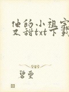 他的小祖宗又野又甜txt下载