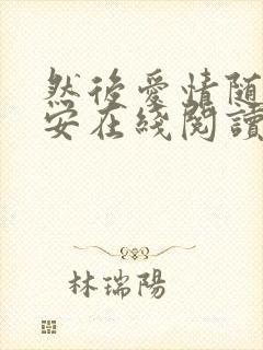 然后爱情随遇而安在线阅读小说