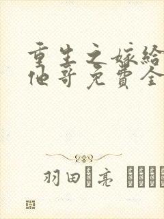 重生之嫁给前任他哥免费全文阅读