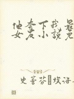 他夸下我最爱的女友小说免费阅读