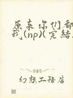 原来你们都想上我(np)(完结)封面
