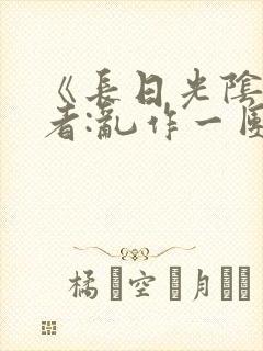 《长日光阴》作者:乱作一团