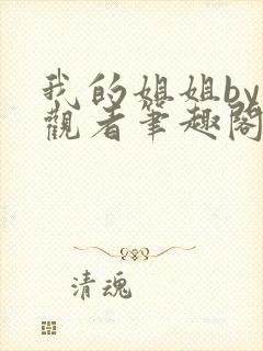 我的姐姐by旁观者笔趣阁免费阅读全文无弹窗