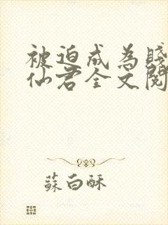 被迫成为贱妾的仙君全文阅读