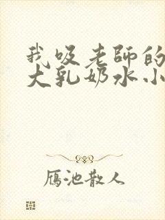 我吸老师的丰满大乳奶水小说