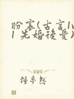 盼寡(古言1v1 先婚后爱)荔枝好多