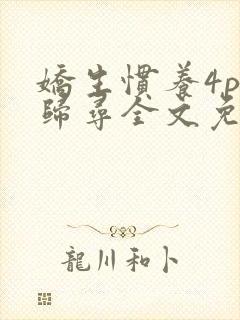 娇生惯养4ph归寻全文免费阅读