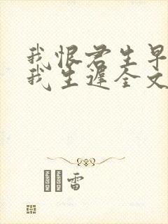 我恨君生早君恨我生迟全文