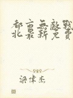 都市无敌战神林北最新免费阅读