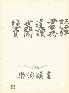 绝世道君陆羽免费阅读无弹窗