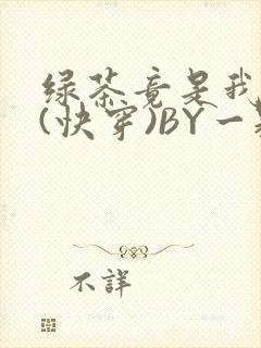 绿茶竟是我自己(快穿)BY一颗栗子