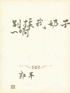 别揉我奶子~嗯~啊