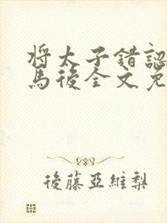 将太子错认成竹马后全文免费阅读