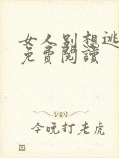女人别想逃全文免费阅读