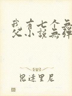 我有七个无敌师父小说无弹窗