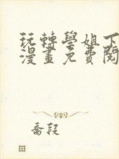 玩转学姐下拉式漫画免费阅读全集封面