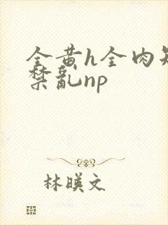 全黄h全肉短篇禁乱np
