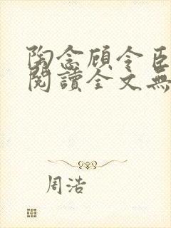 陶念顾令臣免费阅读全文无弹窗
