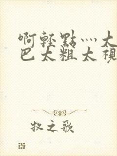 啊轻点灬大ji巴太粗太视频