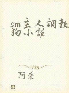 sm主人调教母狗小说