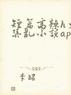 短篇高辣h文合集乱小说app