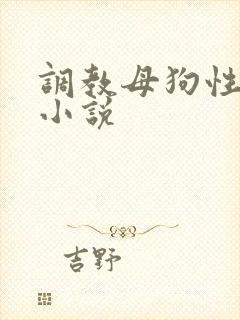 调教母狗性奴隶小说