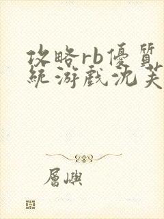 攻略rb优质系统游戏沈芙原文