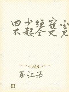 四少绝宠小妻惹不起全文免费阅读