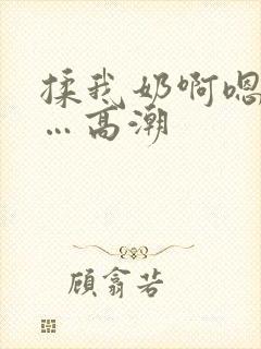 揉我奶啊嗯…啊…高潮
