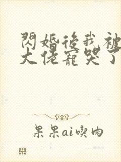闪婚后我被亿万大佬宠哭了