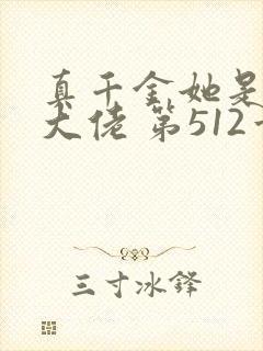 真千金她是全能大佬 第512章