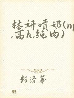 林妍喷奶(np,高h,纯肉)封面