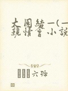 大团结—(—)亲情会小说