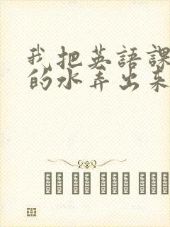 我把英语课代表的水弄出来了