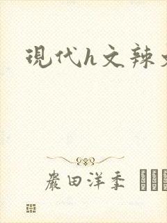 现代h文辣文
