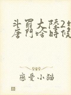 斗罗大陆2绝世唐门啥时候更新