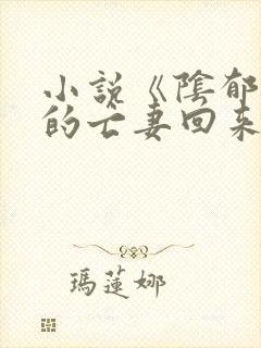 小说《阴郁大佬的亡妻回来了》的大