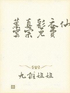 叶真彩衣仙子齐云宗免费
