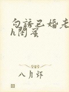 勾诱已婚老男人h闺蜜