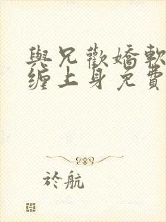 与兄欢娇软嫡女缠上身免费阅读