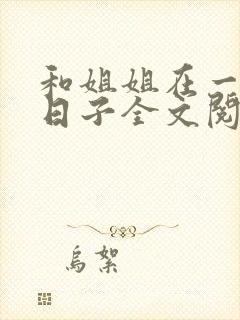和姐姐在一起的日子全文阅读笔趣阁